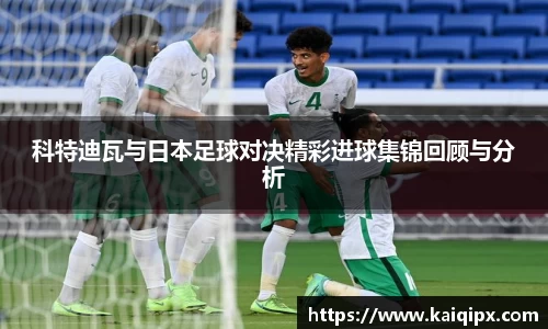 科特迪瓦与日本足球对决精彩进球集锦回顾与分析