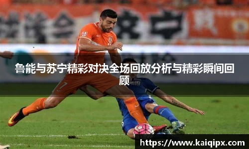 鲁能与苏宁精彩对决全场回放分析与精彩瞬间回顾