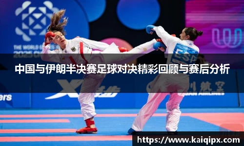中国与伊朗半决赛足球对决精彩回顾与赛后分析