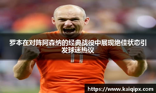 罗本在对阵阿森纳的经典战役中展现绝佳状态引发球迷热议